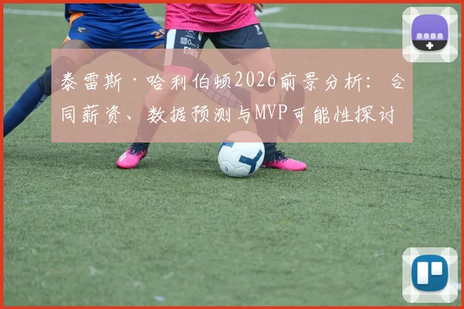 泰雷斯·哈利伯顿2026前景分析：合同薪资、数据预测与MVP可能性探讨
