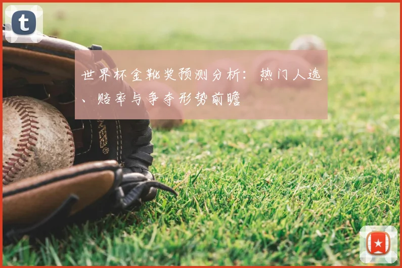 世界杯金靴奖预测分析：热门人选、赔率与争夺形势前瞻