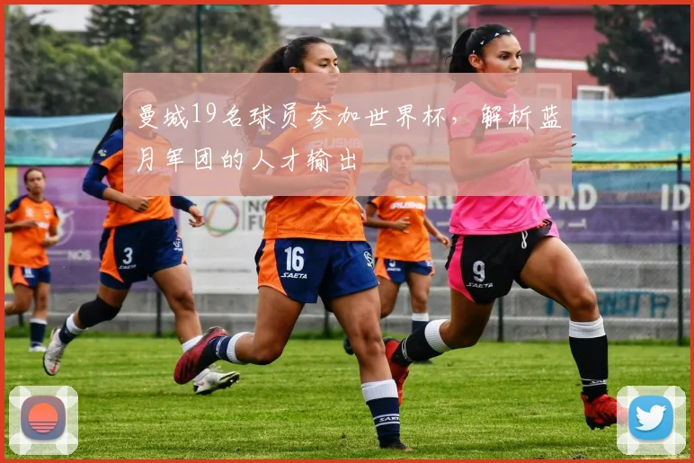 曼城19名球员参加世界杯，解析蓝月军团的人才输出