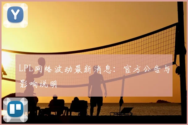 LPL网络波动最新消息:官方公告与影响说明