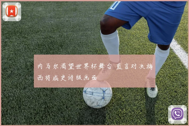 内马尔渴望世界杯舞台 直言对决梅西将成史诗级画面