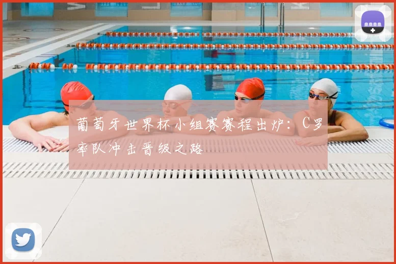 葡萄牙世界杯小组赛赛程出炉:C罗率队冲击晋级之路