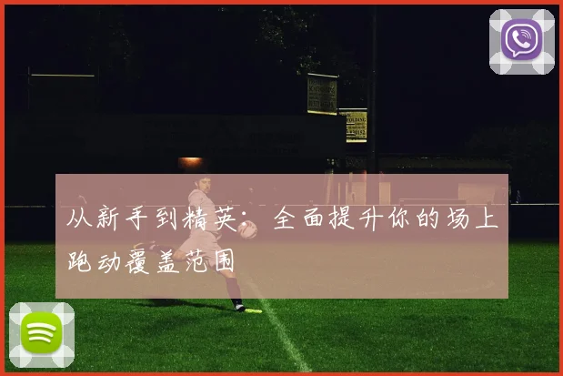 从新手到精英:全面提升你的场上跑动覆盖范围