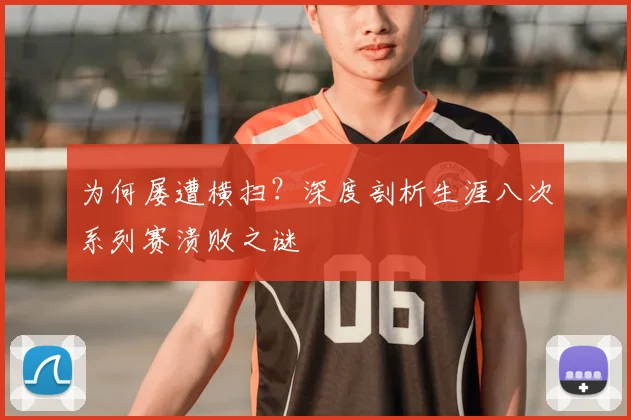 为何屡遭横扫？深度剖析生涯八次系列赛溃败之谜