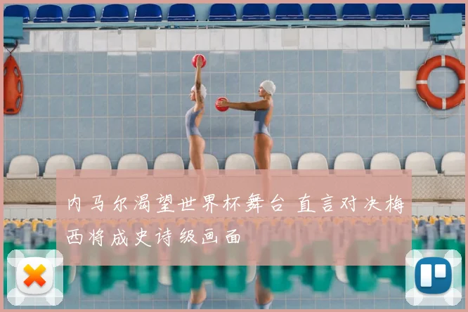 内马尔渴望世界杯舞台 直言对决梅西将成史诗级画面