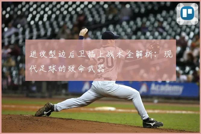 进攻型边后卫插上战术全解析:现代足球的致命武器