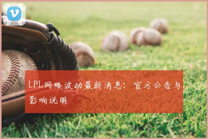 LPL网络波动最新消息:官方公告与影响说明