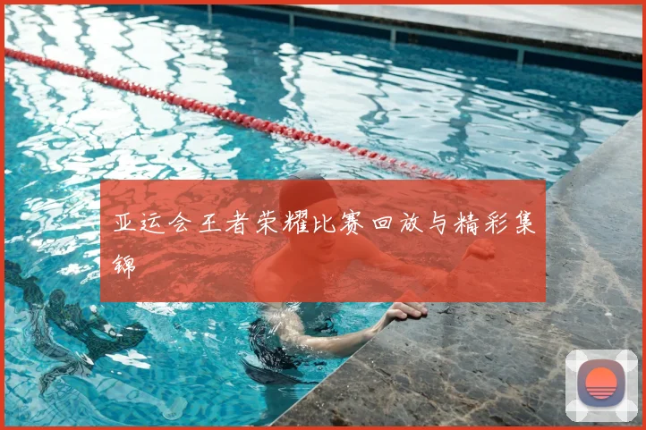 亚运会王者荣耀比赛回放与精彩集锦