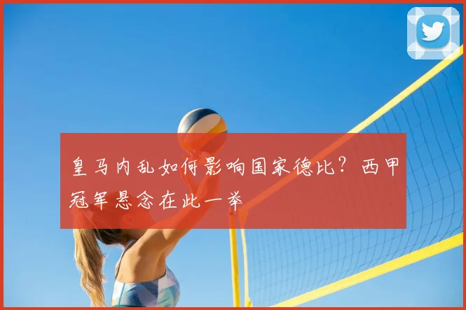 皇马内乱如何影响国家德比?西甲冠军悬念在此一举