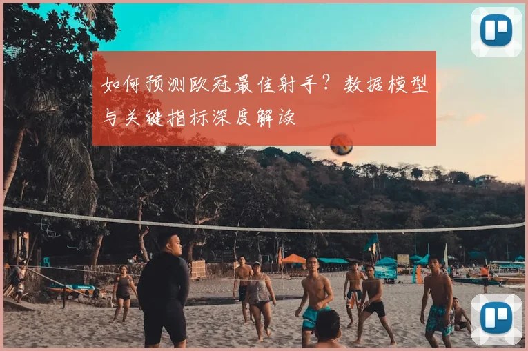 如何预测欧冠最佳射手？数据模型与关键指标深度解读