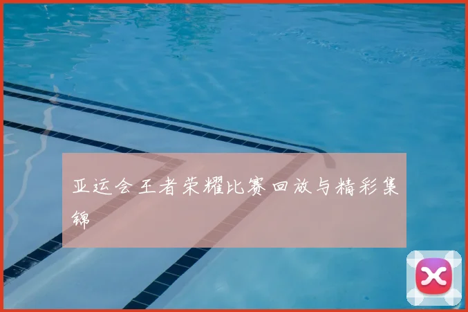 亚运会王者荣耀比赛回放与精彩集锦