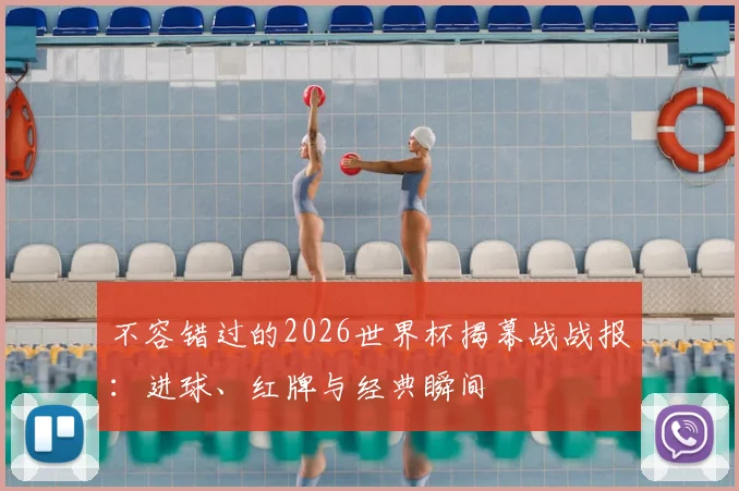 不容错过的2026世界杯揭幕战战报：进球、红牌与经典瞬间