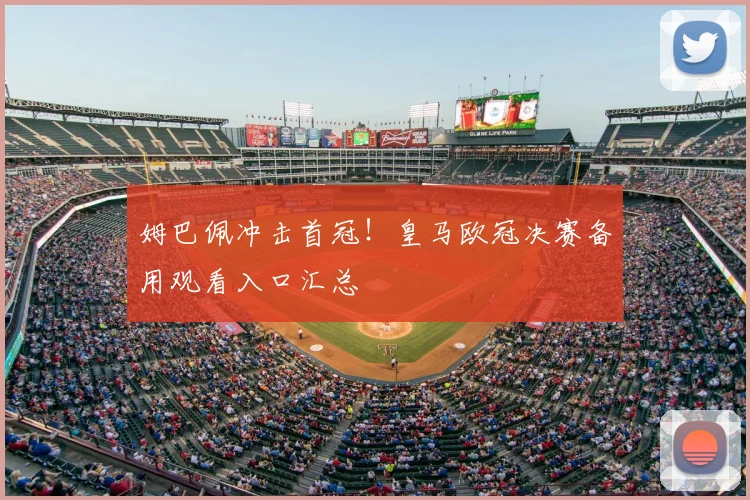 姆巴佩冲击首冠!皇马欧冠决赛备用观看入口汇总