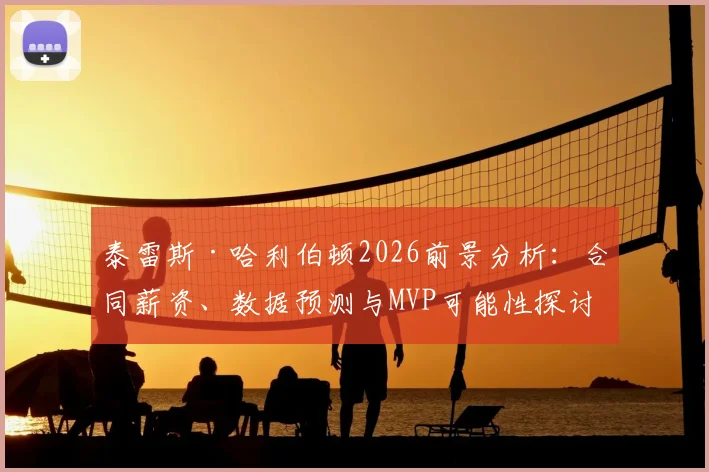 泰雷斯·哈利伯顿2026前景分析:合同薪资、数据预测与MVP可能性探讨